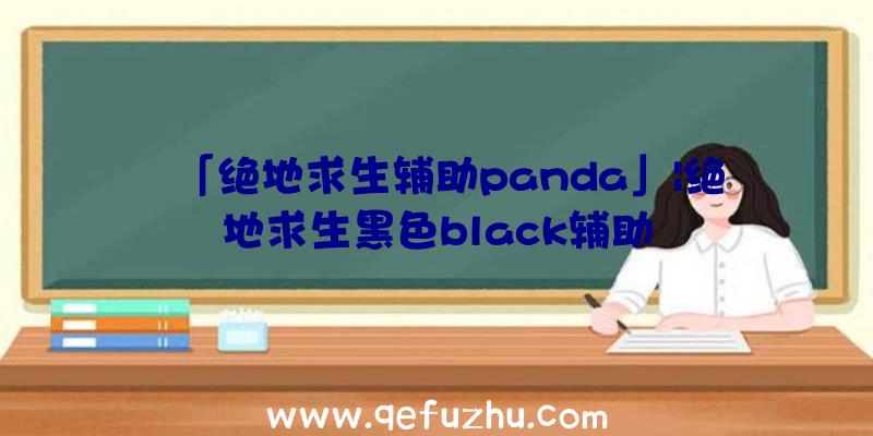 「绝地求生辅助panda」|绝地求生黑色black辅助